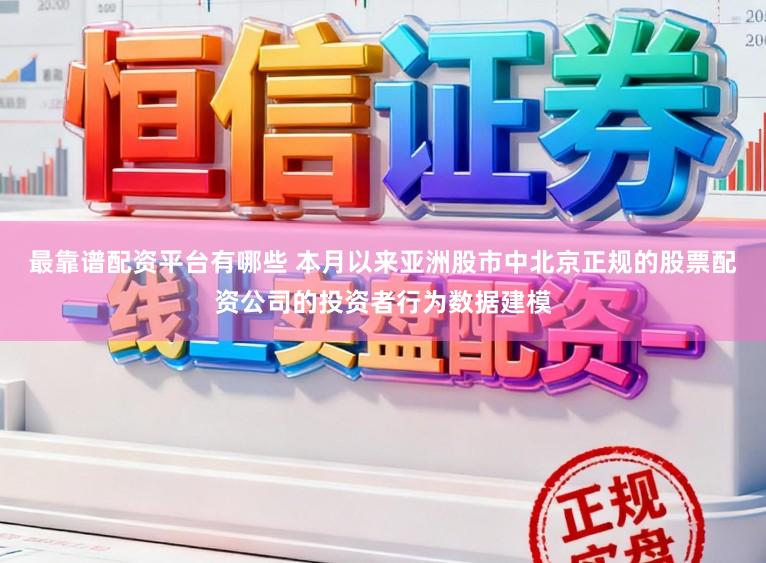 最靠谱配资平台有哪些 本月以来亚洲股市中北京正规的股票配资公司的投资者行为数据建模