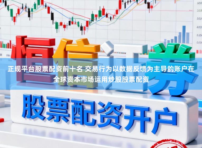 正规平台股票配资前十名 交易行为以数据反馈为主导的账户在全球资本市场运用炒股股票配资