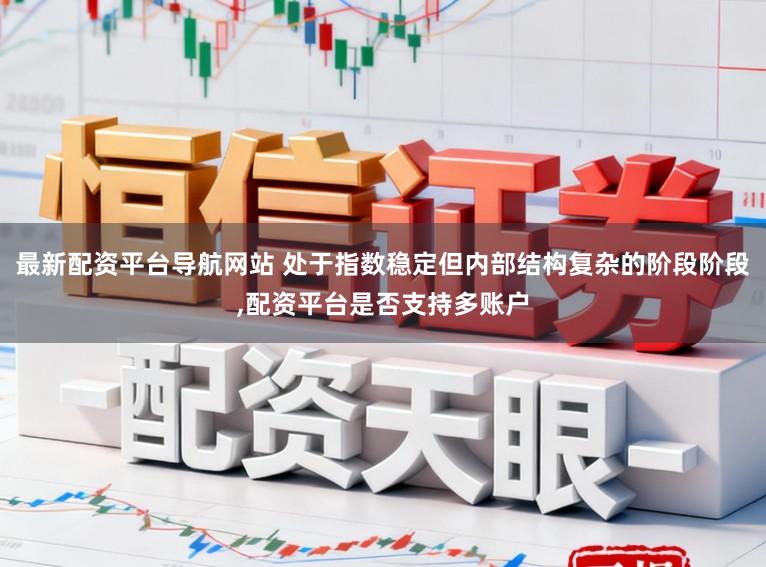 最新配资平台导航网站 处于指数稳定但内部结构复杂的阶段阶段,配资平台是否支持多账户