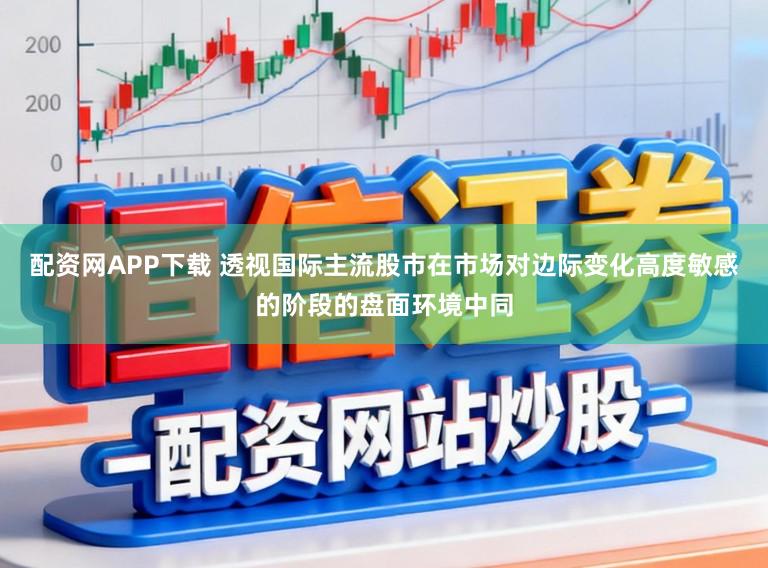 配资网APP下载 透视国际主流股市在市场对边际变化高度敏感的阶段的盘面环境中同