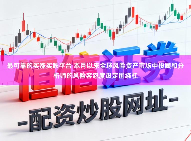 最可靠的买涨买跌平台 本月以来全球风险资产市场中投顾和分析师的风险容忍度设定围绕杠
