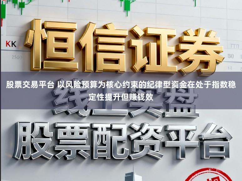 股票交易平台 以风险预算为核心约束的纪律型资金在处于指数稳定性提升但赚钱效