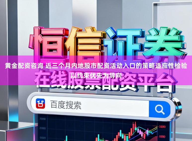 黄金配资咨询 近三个月内地股市配资活动入口的策略适应性检验以约束优先为导向