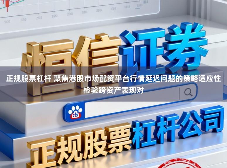正规股票杠杆 聚焦港股市场配资平台行情延迟问题的策略适应性检验跨资产表现对