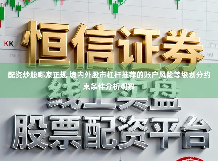 配资炒股哪家正规 境内外股市杠杆推荐的账户风险等级划分约束条件分析观察