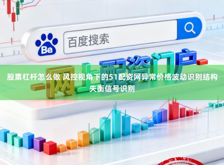 股票杠杆怎么做 风控视角下的51配资网异常价格波动识别结构失衡信号识别