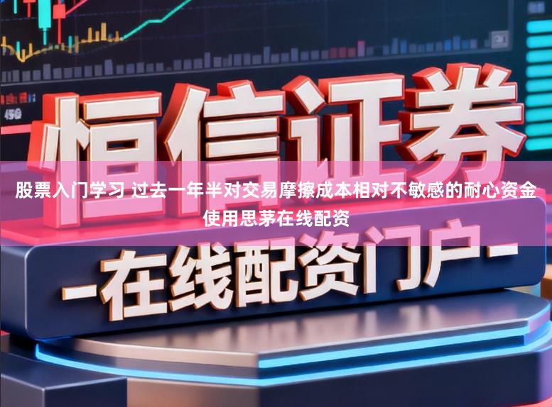 股票入门学习 过去一年半对交易摩擦成本相对不敏感的耐心资金使用思茅在线配资