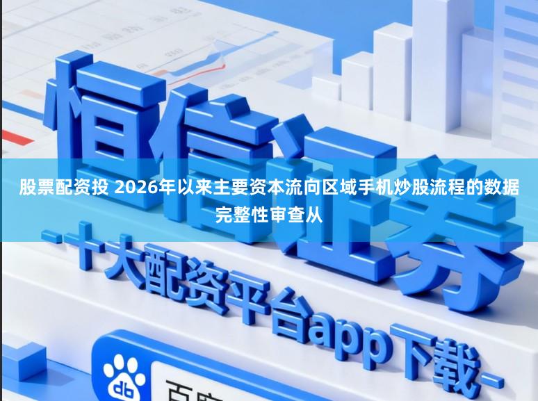 股票配资投 2026年以来主要资本流向区域手机炒股流程的数据完整性审查从