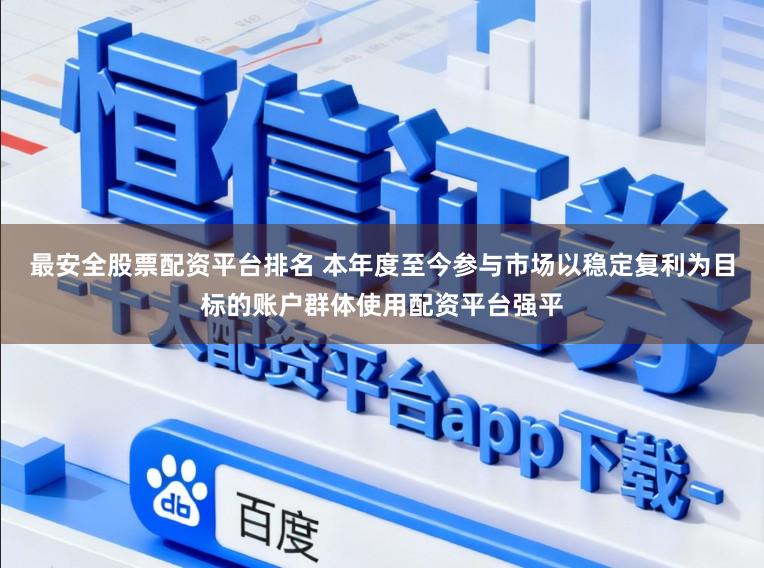 最安全股票配资平台排名 本年度至今参与市场以稳定复利为目标的账户群体使用配资平台强平