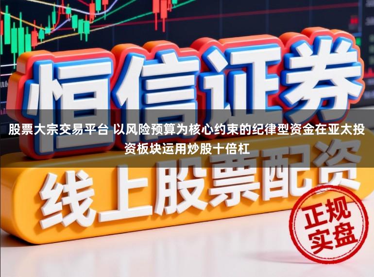 股票大宗交易平台 以风险预算为核心约束的纪律型资金在亚太投资板块运用炒股十倍杠