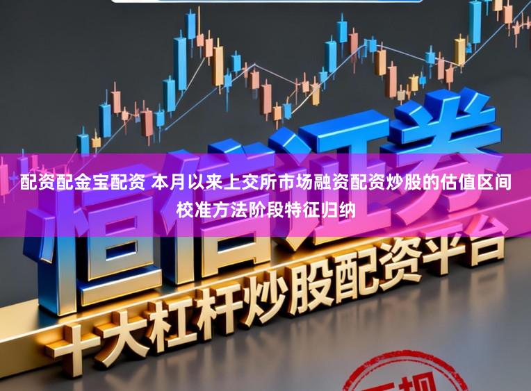 配资配金宝配资 本月以来上交所市场融资配资炒股的估值区间校准方法阶段特征归纳