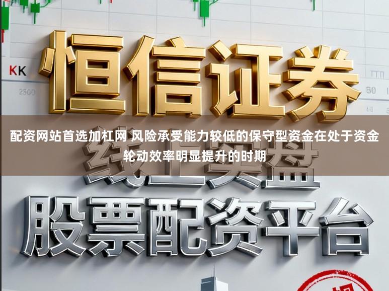 配资网站首选加杠网 风险承受能力较低的保守型资金在处于资金轮动效率明显提升的时期