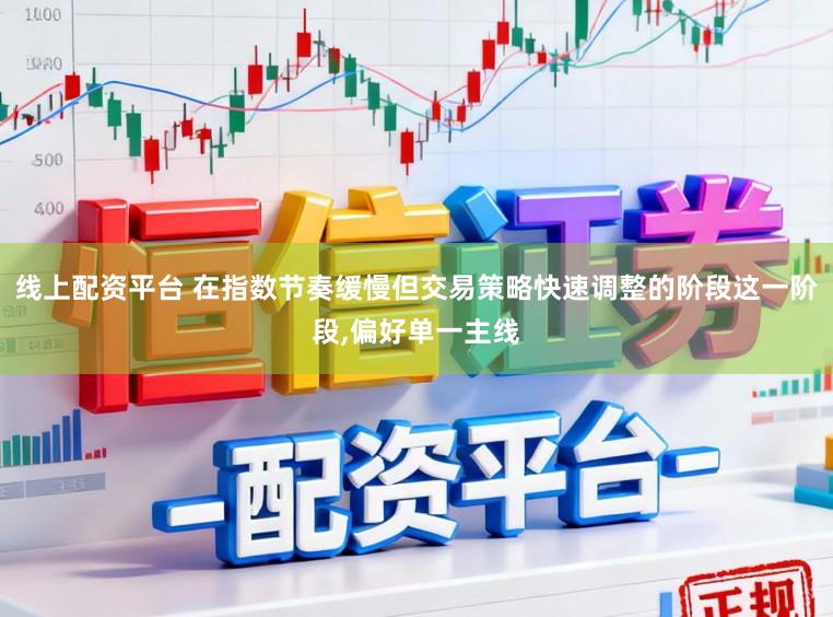 线上配资平台 在指数节奏缓慢但交易策略快速调整的阶段这一阶段,偏好单一主线