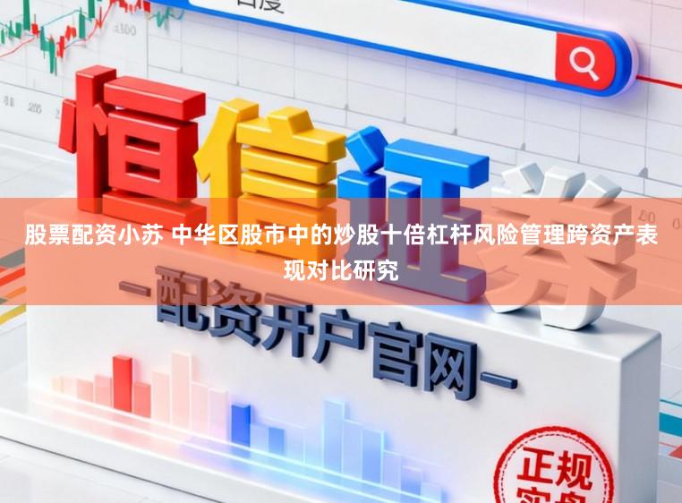 股票配资小苏 中华区股市中的炒股十倍杠杆风险管理跨资产表现对比研究