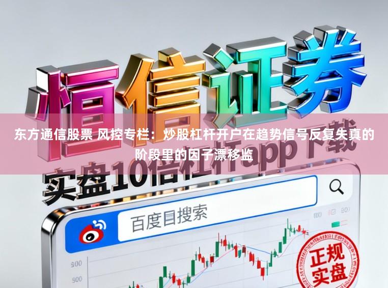 东方通信股票 风控专栏：炒股杠杆开户在趋势信号反复失真的阶段里的因子漂移监