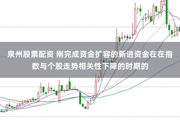 泉州股票配资 刚完成资金扩容的新进资金在在指数与个股走势相关性下降的时期的