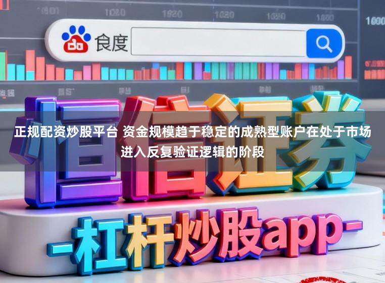正规配资炒股平台 资金规模趋于稳定的成熟型账户在处于市场进入反复验证逻辑的阶段