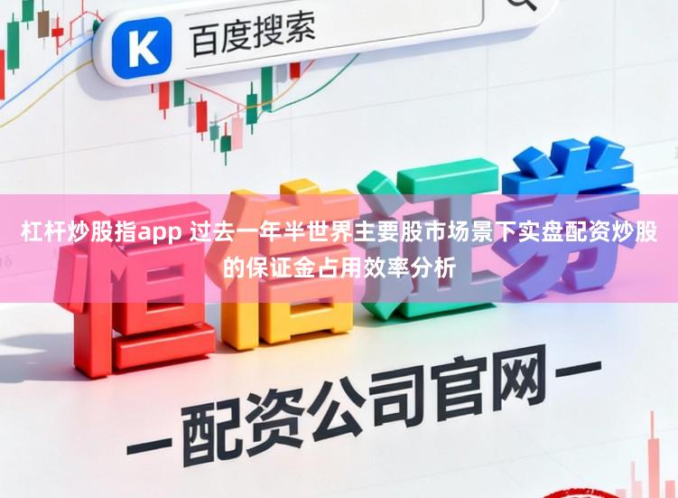 杠杆炒股指app 过去一年半世界主要股市场景下实盘配资炒股的保证金占用效率分析