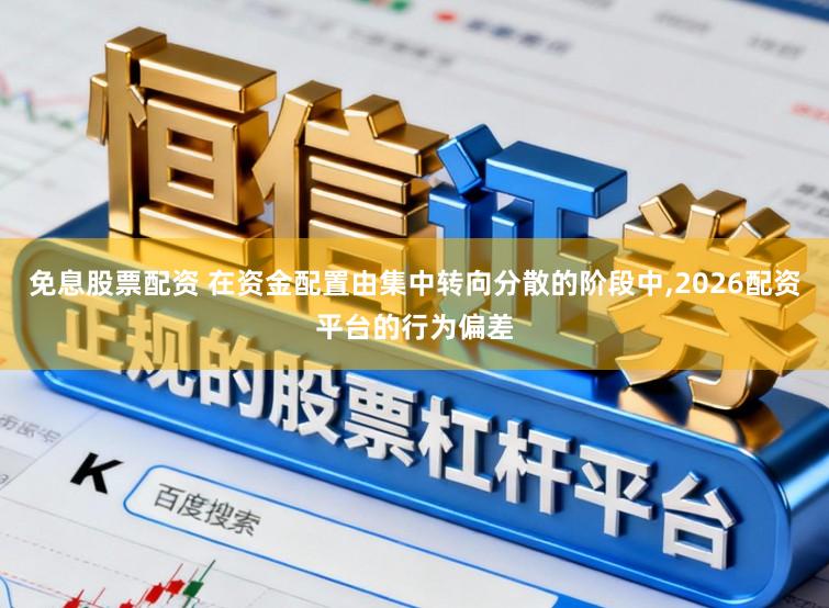免息股票配资 在资金配置由集中转向分散的阶段中,2026配资平台的行为偏差