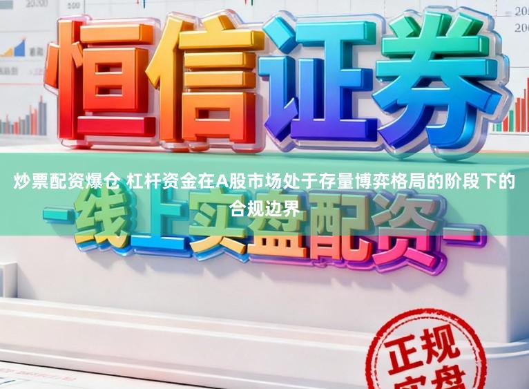 炒票配资爆仓 杠杆资金在A股市场处于存量博弈格局的阶段下的合规边界