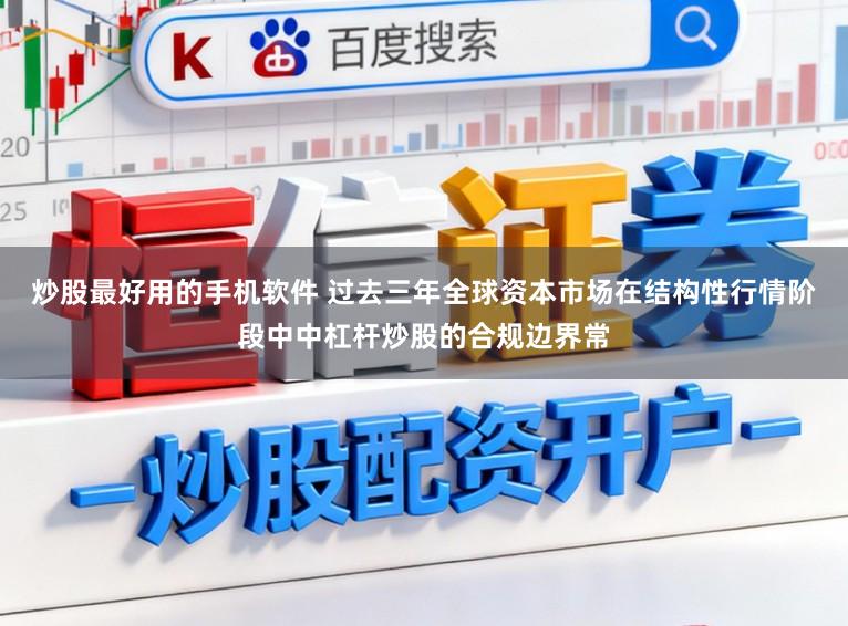 炒股最好用的手机软件 过去三年全球资本市场在结构性行情阶段中中杠杆炒股的合规边界常