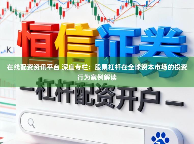 在线配资资讯平台 深度专栏：股票杠杆在全球资本市场的投资行为案例解读
