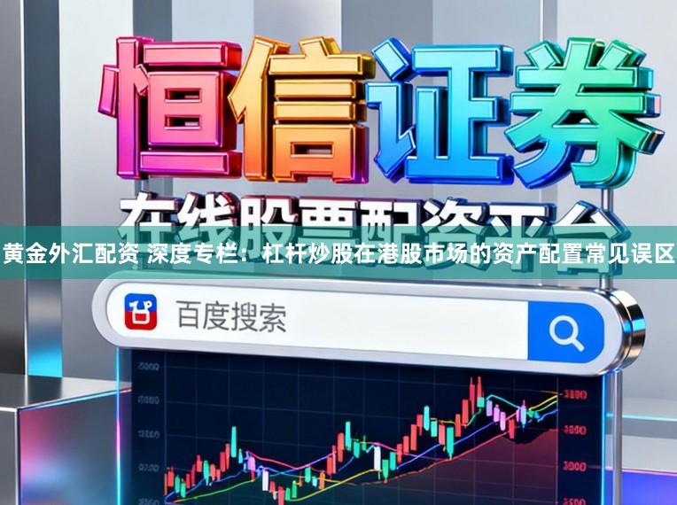 黄金外汇配资 深度专栏：杠杆炒股在港股市场的资产配置常见误区
