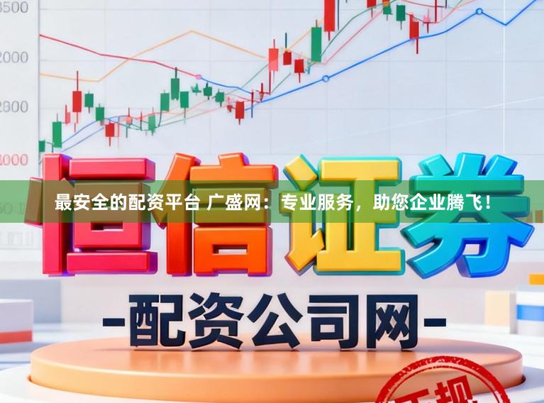 最安全的配资平台 广盛网：专业服务，助您企业腾飞！