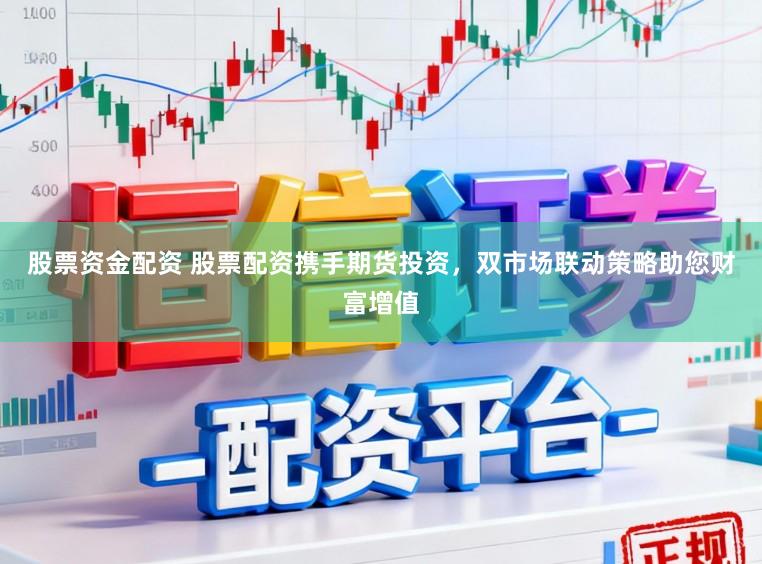 股票资金配资 股票配资携手期货投资，双市场联动策略助您财富增值