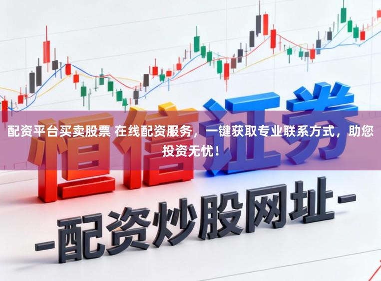 配资平台买卖股票 在线配资服务，一键获取专业联系方式，助您投资无忧！