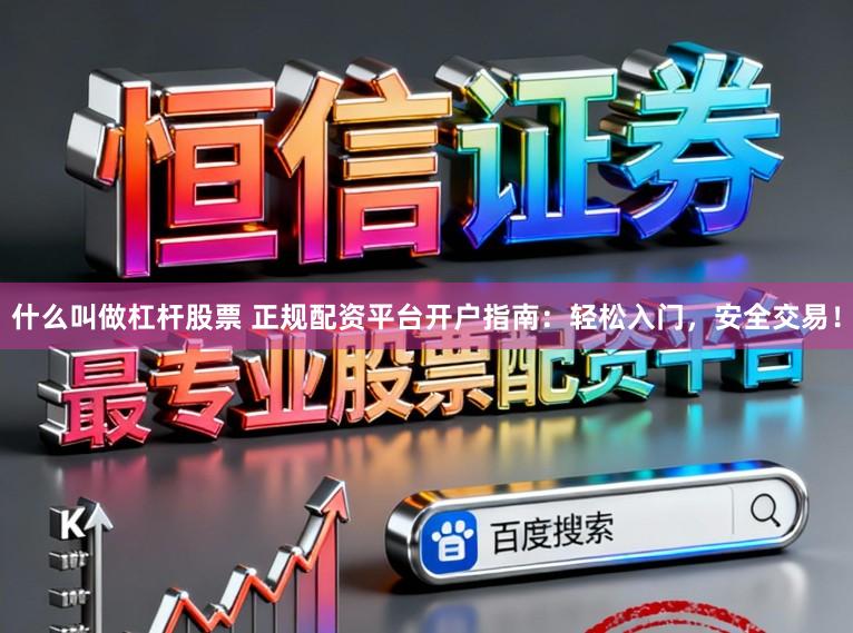 什么叫做杠杆股票 正规配资平台开户指南：轻松入门，安全交易！