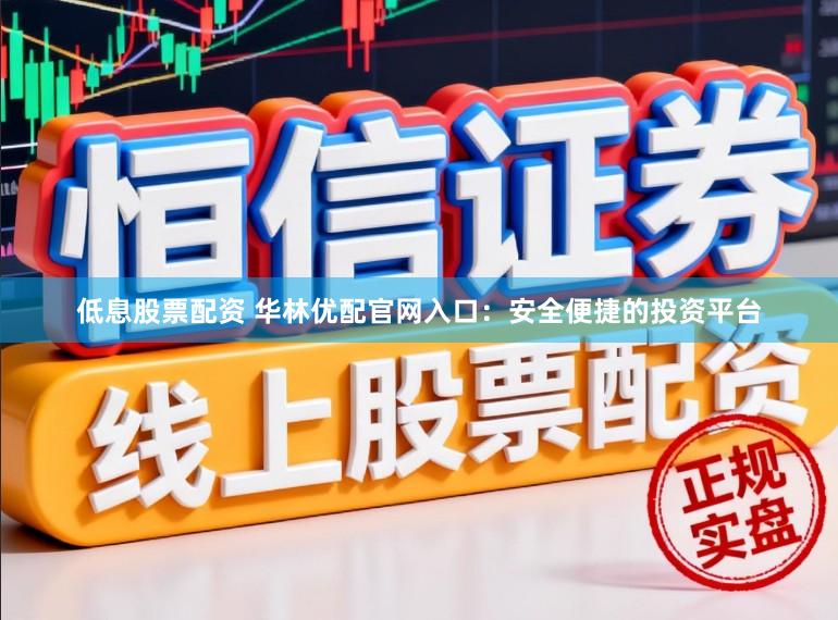 低息股票配资 华林优配官网入口：安全便捷的投资平台