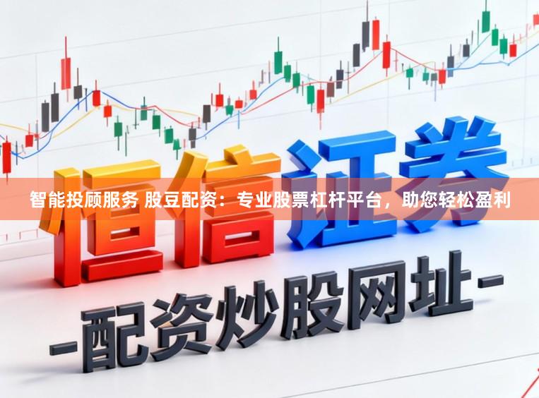 智能投顾服务 股豆配资：专业股票杠杆平台，助您轻松盈利