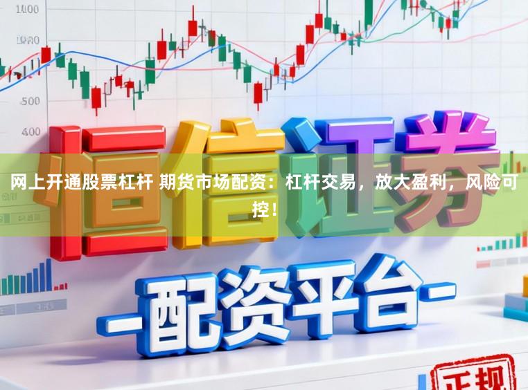 网上开通股票杠杆 期货市场配资：杠杆交易，放大盈利，风险可控！