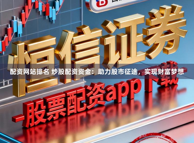 配资网站排名 炒股配资资金：助力股市征途，实现财富梦想