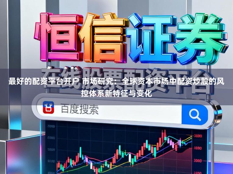 最好的配资平台开户 市场研究：全球资本市场中配资炒股的风控体系新特征与变化