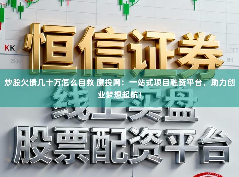 炒股欠债几十万怎么自救 魔投网：一站式项目融资平台，助力创业梦想起航！