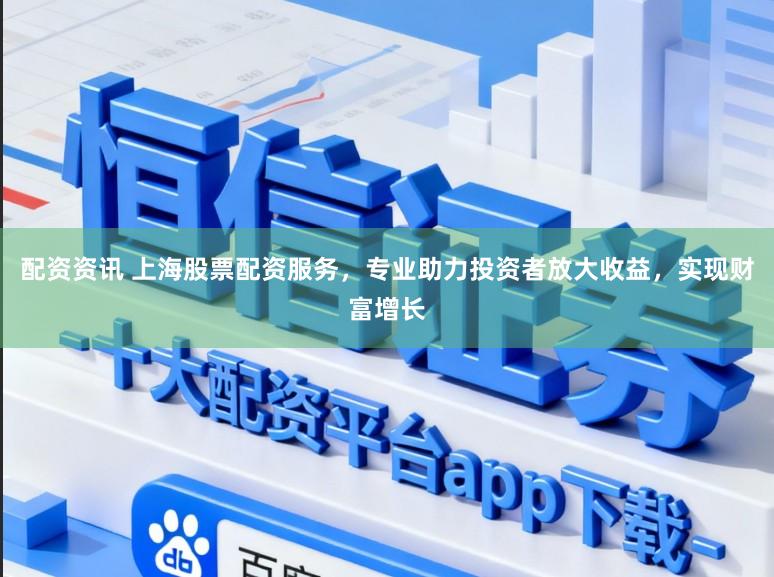 配资资讯 上海股票配资服务，专业助力投资者放大收益，实现财富增长