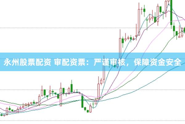永州股票配资 审配资票：严谨审核，保障资金安全
