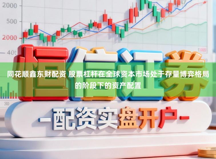 同花顺鑫东财配资 股票杠杆在全球资本市场处于存量博弈格局的阶段下的资产配置