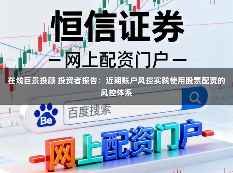 在线巨景投顾 投资者报告：近期账户风控实践使用股票配资的风控体系