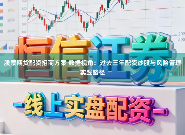 股票期货配资招商方案 数据视角：过去三年配资炒股与风险管理实践路径