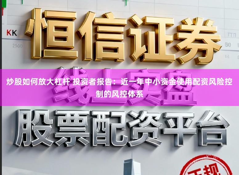 炒股如何放大杠杆 投资者报告：近一年中小资金使用配资风险控制的风控体系