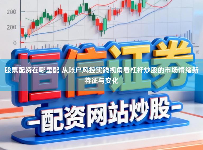 股票配资在哪里配 从账户风控实践视角看杠杆炒股的市场情绪新特征与变化