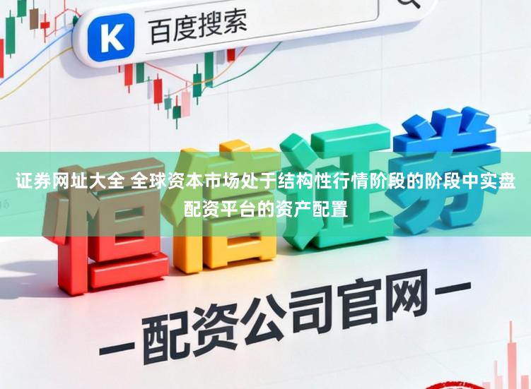 证券网址大全 全球资本市场处于结构性行情阶段的阶段中实盘配资平台的资产配置
