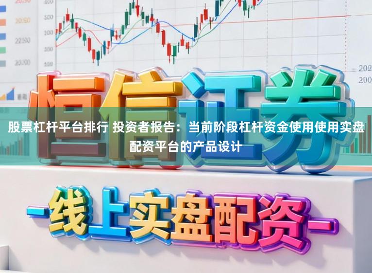 股票杠杆平台排行 投资者报告：当前阶段杠杆资金使用使用实盘配资平台的产品设计