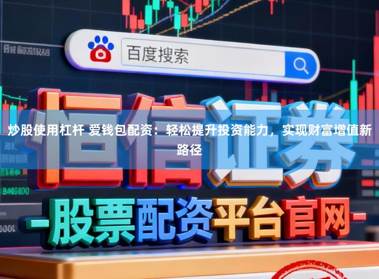 炒股使用杠杆 爱钱包配资：轻松提升投资能力，实现财富增值新路径