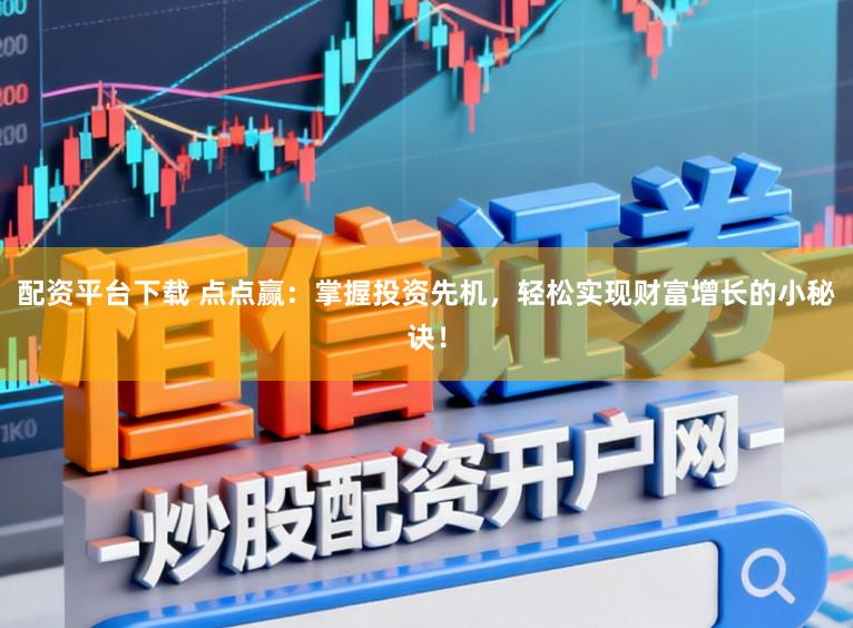 配资平台下载 点点赢：掌握投资先机，轻松实现财富增长的小秘诀！