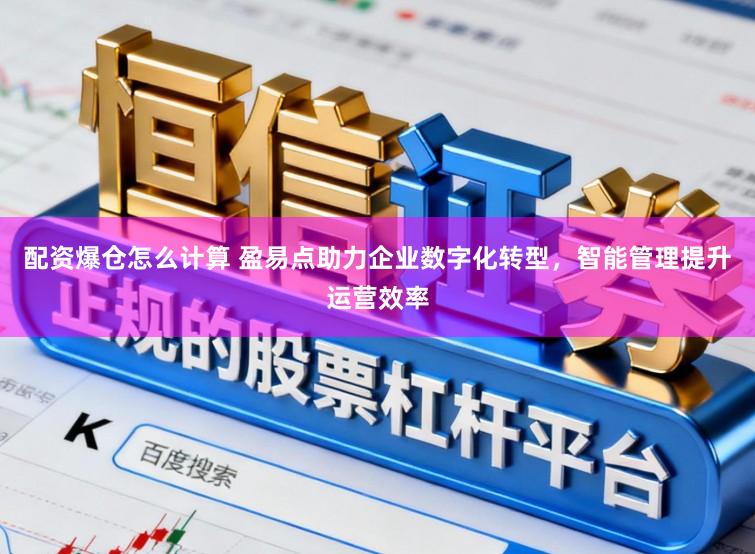 配资爆仓怎么计算 盈易点助力企业数字化转型，智能管理提升运营效率