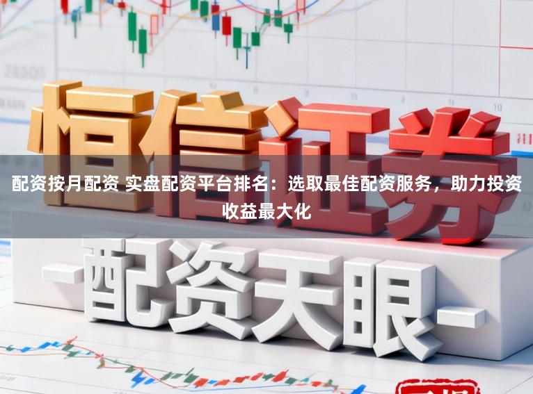 配资按月配资 实盘配资平台排名：选取最佳配资服务，助力投资收益最大化